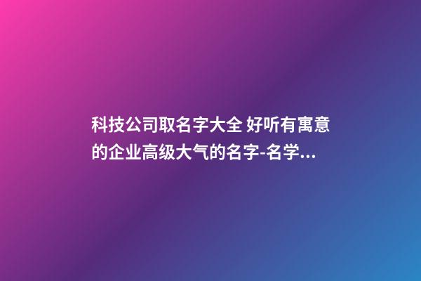 科技公司取名字大全 好听有寓意的企业高级大气的名字-名学网-第1张-公司起名-玄机派